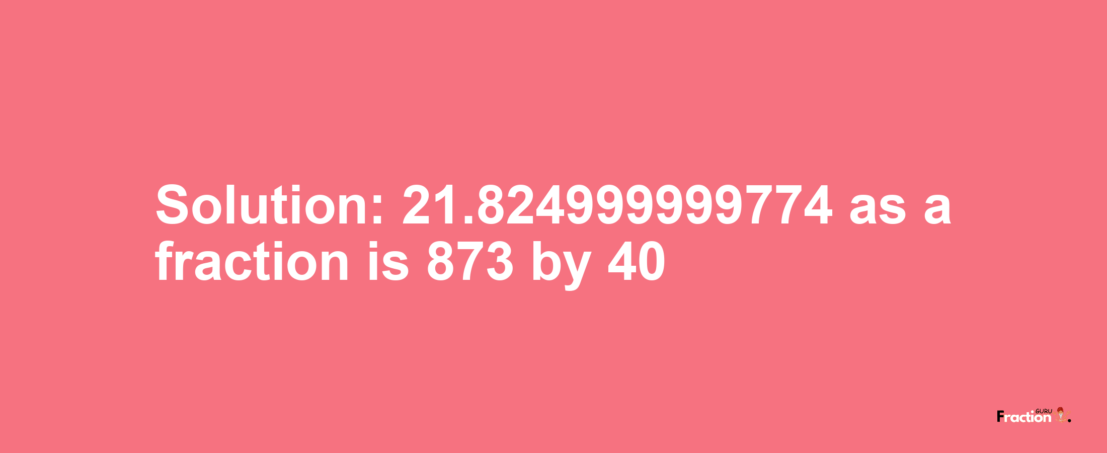 Solution:21.824999999774 as a fraction is 873/40